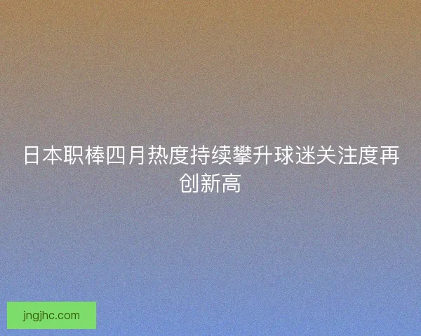 日本职棒四月热度持续攀升球迷关注度再创新高