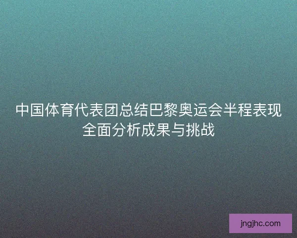 中国体育代表团总结巴黎奥运会半程表现全面分析成果与挑战